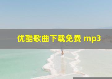 优酷歌曲下载免费 mp3